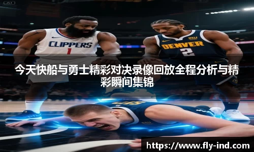 今天快船与勇士精彩对决录像回放全程分析与精彩瞬间集锦