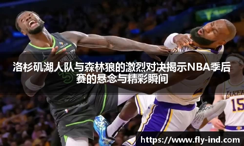 洛杉矶湖人队与森林狼的激烈对决揭示NBA季后赛的悬念与精彩瞬间