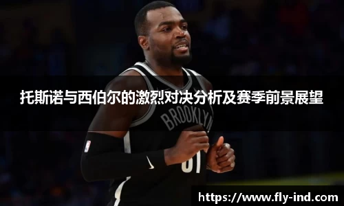 托斯诺与西伯尔的激烈对决分析及赛季前景展望