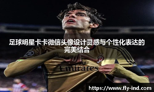 足球明星卡卡微信头像设计灵感与个性化表达的完美结合