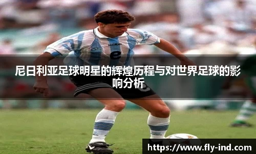 尼日利亚足球明星的辉煌历程与对世界足球的影响分析