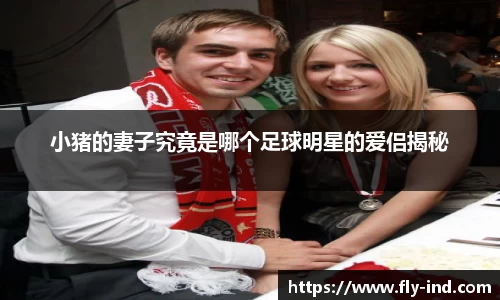 小猪的妻子究竟是哪个足球明星的爱侣揭秘
