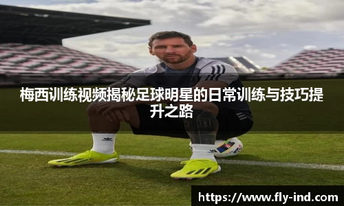 梅西训练视频揭秘足球明星的日常训练与技巧提升之路