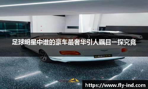 足球明星中谁的豪车最奢华引人瞩目一探究竟