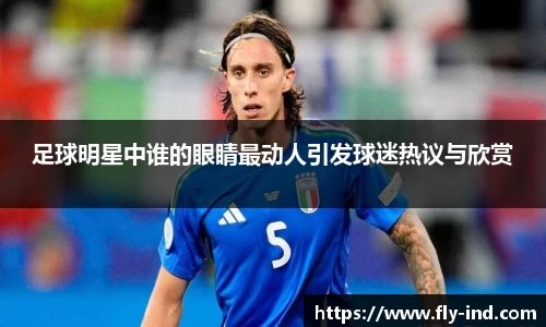 足球明星中谁的眼睛最动人引发球迷热议与欣赏