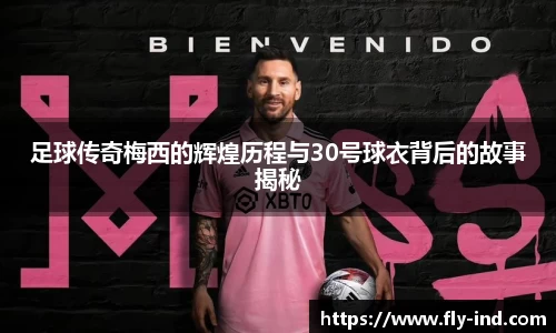 足球传奇梅西的辉煌历程与30号球衣背后的故事揭秘